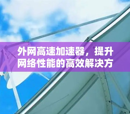 外网高速加速器，提升网络性能的高效解决方案