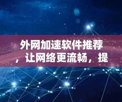 外网加速软件推荐，让网络更流畅，提升用户体验