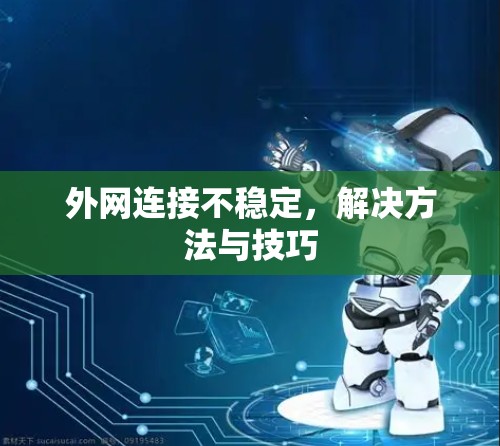 外网连接不稳定,解决方法与技巧 外网连接不稳定,解决方法与技巧
