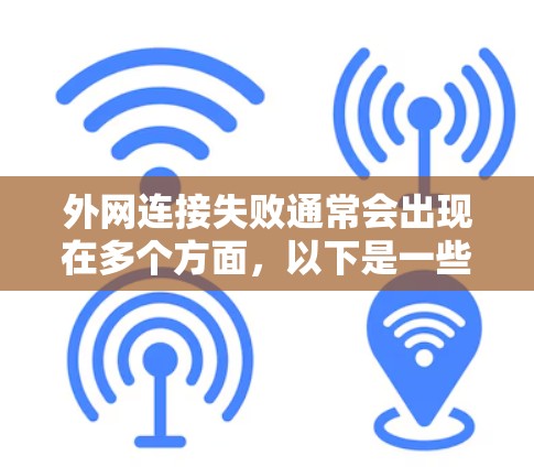 外网连接失败通常会出现在多个方面,以下是一些常见的解决方法 外网连接失败通常会出现在多个方面,以下是一些常见的解决方法