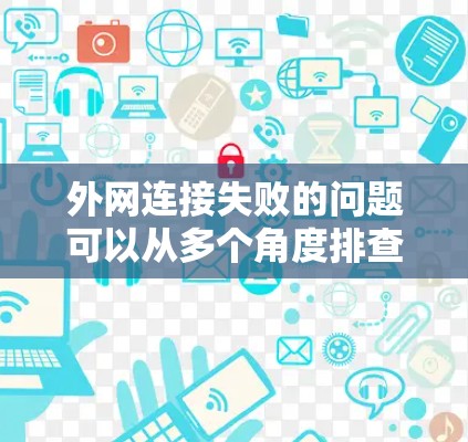 外网连接失败的问题可以从多个角度排查和解决。以下是一步步的解决方案 外网连接失败的问题可以从多个角度排查和解决。以下是一步步的解决方案