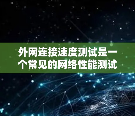 外网连接速度测试是一个常见的网络性能测试,以下是详细的步骤和注意事项 外网连接速度测试是一个常见的网络性能测试,以下是详细的步骤和注意事项