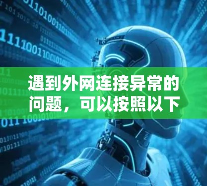 遇到外网连接异常的问题，可以按照以下步骤进行排查和解决