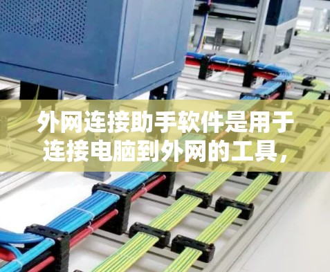 外网连接助手软件是用于连接电脑到外网的工具,常见于Web服务器、云服务器、互联网等外网环境。以下是一些常用的外网连接助手软件及其功能 外网连接助手软件是用于连接电脑到外网的工具,常见于Web服务器、云服务器、互联网等外网环境。以下是一些常用的外网连接助手软件及其功能