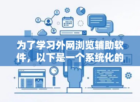 为了学习外网浏览辅助软件,以下是一个系统化的指南,帮助你逐步掌握这些工具,并解决可能的疑问 为了学习外网浏览辅助软件,以下是一个系统化的指南,帮助你逐步掌握这些工具,并解决可能的疑问