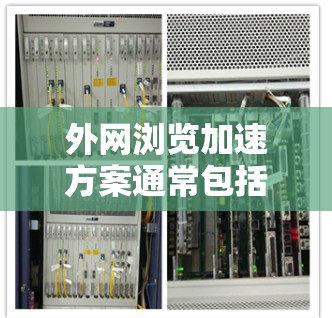 外网浏览加速方案通常包括以下步骤和方法，以提高用户在外网的浏览效率。以下是一些常见的加速方法