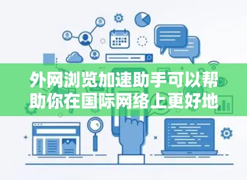 外网浏览加速助手可以帮助你在国际网络上更好地浏览，提升速度。以下是一些常见的外网浏览加速工具，你可以根据自己的需求选择
