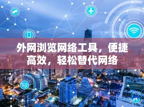 外网浏览网络工具，便捷高效，轻松替代网络