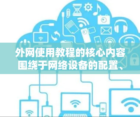 外网使用教程的核心内容围绕于网络设备的配置、防火墙的设置以及如何访问外部服务器。以下是对这些内容的详细分析和总结 外网使用教程的核心内容围绕于网络设备的配置、防火墙的设置以及如何访问外部服务器。以下是对这些内容的详细分析和总结