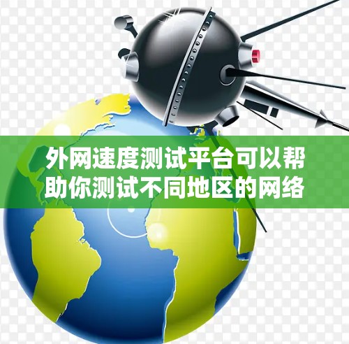 外网速度测试平台可以帮助你测试不同地区的网络速度，评估你的设备是否满足使用外网的需求。以下是一些推荐的工具和方法，供你选择或测试