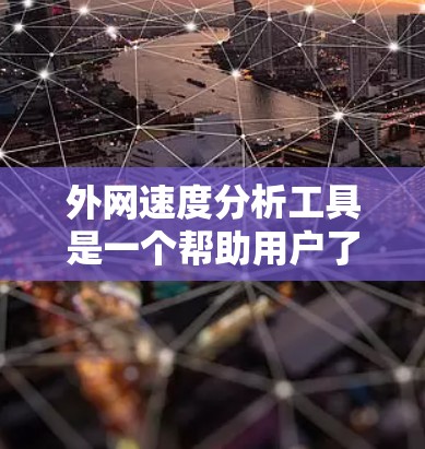 外网速度分析工具是一个帮助用户了解和优化网络速度的软件,主要包括以下功能 外网速度分析工具是一个帮助用户了解和优化网络速度的软件,主要包括以下功能