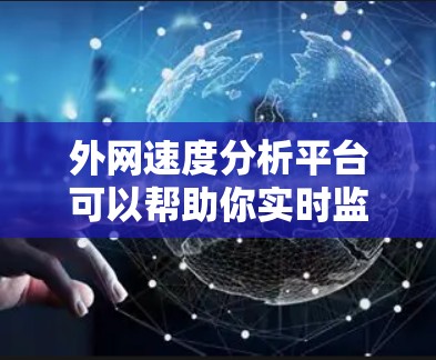 外网速度分析平台可以帮助你实时监控和分析外网的流量、延迟、响应时间和使用情况。以下是一些常见的外网速度分析平台推荐,供你参考 外网速度分析平台可以帮助你实时监控和分析外网的流量、延迟、响应时间和使用情况。以下是一些常见的外网速度分析平台推荐,供你参考