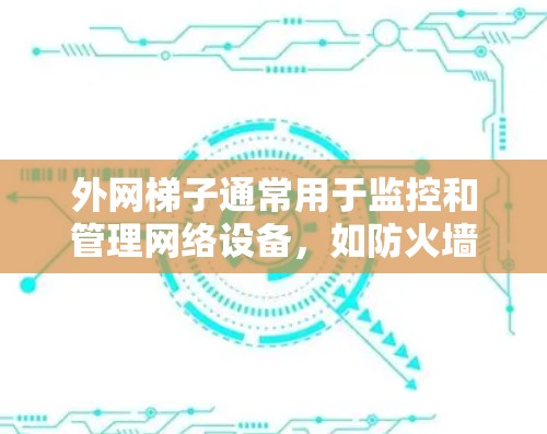 外网梯子通常用于监控和管理网络设备，如防火墙、路由器、网 cable等。以下是关于如何使用外网梯子软件的步骤说明