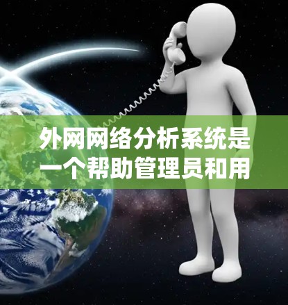 外网网络分析系统是一个帮助管理员和用户优化和管理外部网络的工具，涵盖了流量统计、分析、分配优化、监控和自动化管理等功能。以下是对该系统功能和使用场景的详细总结