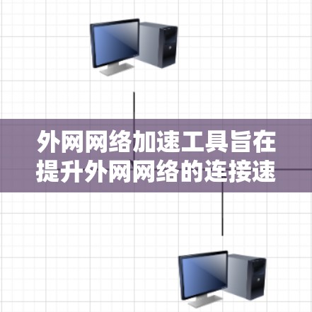 外网网络加速工具旨在提升外网网络的连接速度，提供多种功能，包括优化数据传输、减少延迟、提高下载速度等。以下是对这些工具的全面分析