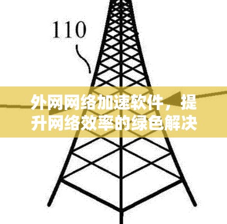 外网网络加速软件,提升网络效率的绿色解决方案 外网网络加速软件,提升网络效率的绿色解决方案