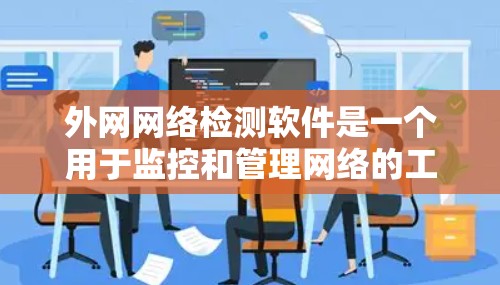 外网网络检测软件是一个用于监控和管理网络的工具,帮助用户维护网络安全、Monitor网络流量、检测潜在威胁并自动响应。以下是几种常见的外网网络检测软件及其功能 外网网络检测软件是一个用于监控和管理网络的工具,帮助用户维护网络安全、Monitor网络流量、检测潜在威胁并自动响应。以下是几种常见的外网网络检测软件及其功能