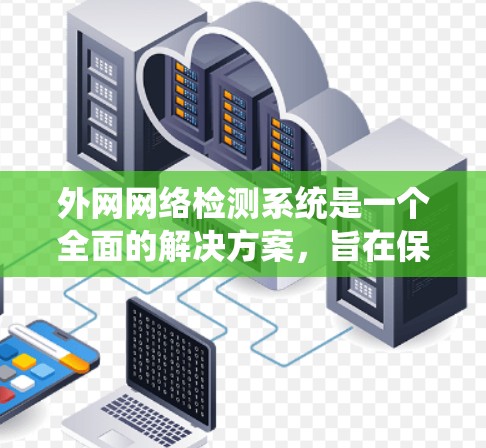 外网网络检测系统是一个全面的解决方案,旨在保护用户和企业免受网络攻击。以下是其核心内容的结构总结 外网网络检测系统是一个全面的解决方案,旨在保护用户和企业免受网络攻击。以下是其核心内容的结构总结