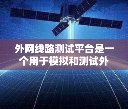 外网线路测试平台是一个用于模拟和测试外网网络环境的工具，用户可以按照以下步骤进行操作