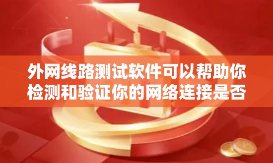 外网线路测试软件可以帮助你检测和验证你的网络连接是否稳定、可靠，并且可以保护你的设备免受网络攻击。以下是一些常用的外网线路测试软件及其特点