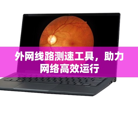 外网线路测速工具，助力网络高效运行