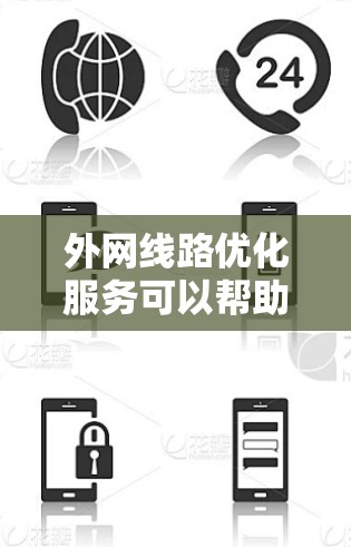 外网线路优化服务可以帮助您提升网络性能、增强安全性，并确保数据传输的高效性和稳定性。以下是一些优化外网线路的步骤和建议