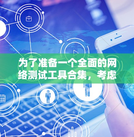 为了准备一个全面的网络测试工具合集，考虑了带宽测试、负载测试、性能测试以及企业级测试的工具。以下是一些推荐的工具，根据不同的测试需求和场景进行分类和选择