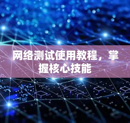 网络测试使用教程，掌握核心技能