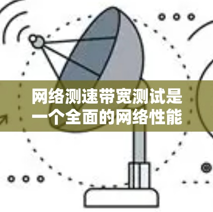 网络测速带宽测试是一个全面的网络性能评估方法，旨在通过测试来确定网络的传输能力。以下是对该过程的详细分析和总结