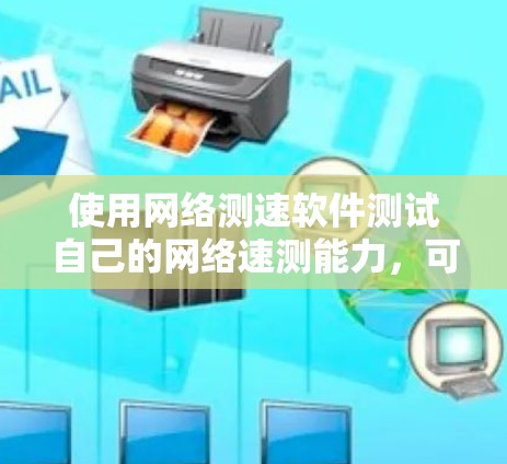使用网络测速软件测试自己的网络速测能力，可以按照以下步骤进行