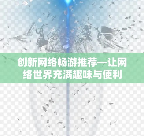 创新网络畅游推荐—让网络世界充满趣味与便利