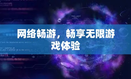 网络畅游，畅享无限游戏体验