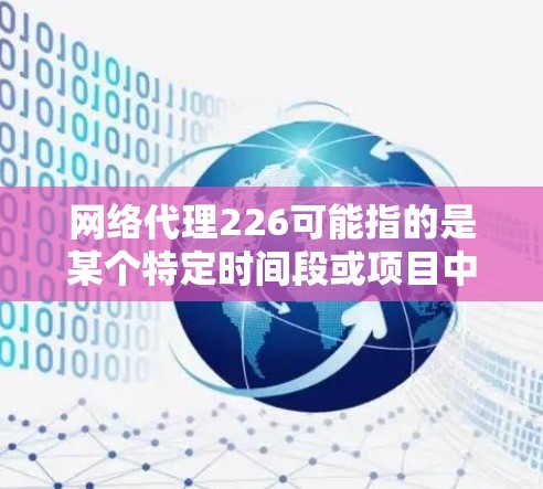 网络代理226可能指的是某个特定时间段或项目中的网络代理服务或产品。网络代理通常指的是提供网络服务的提供商，或者是网络设备的解决方案。以下是一些可能的解释和信息