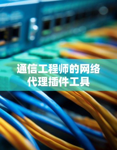 通信工程师的网络代理插件工具