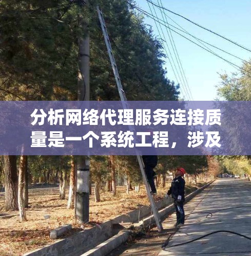 分析网络代理服务连接质量是一个系统工程,涉及多个方面,以下是一个有条理的总结 分析网络代理服务连接质量是一个系统工程,涉及多个方面,以下是一个有条理的总结