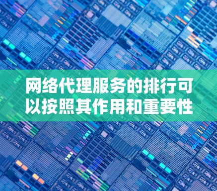 网络代理服务的排行可以按照其作用和重要性进行分类,分为三个大类,基本监控、高级分析和科学分析。以下是对每个大类的详细划分和排序 网络代理服务的排行可以按照其作用和重要性进行分类,分为三个大类,基本监控、高级分析和科学分析。以下是对每个大类的详细划分和排序