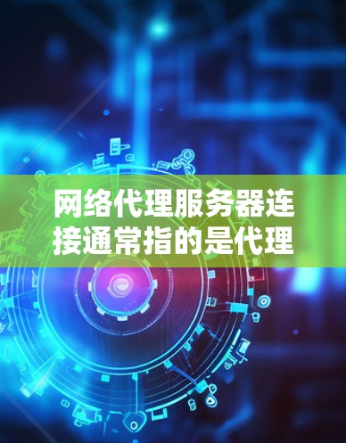 网络代理服务器连接通常指的是代理服务器与客户端或服务器之间的网络连接问题。以下是一些可能涉及的解决方案 网络代理服务器连接通常指的是代理服务器与客户端或服务器之间的网络连接问题。以下是一些可能涉及的解决方案