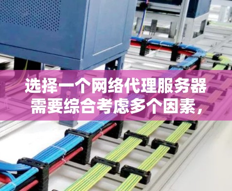 选择一个网络代理服务器需要综合考虑多个因素，涵盖需求、配置、使用和维护等多个方面。以下是一个有条理的步骤指南，帮助您顺利完成这个过程