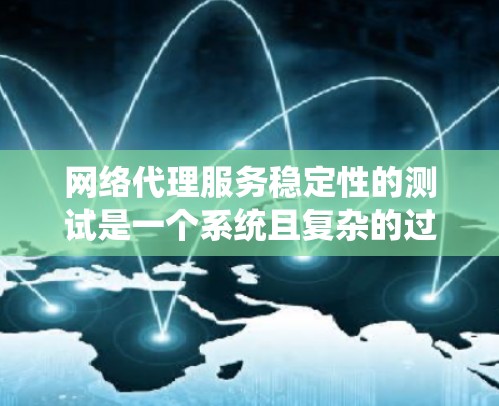 网络代理服务稳定性的测试是一个系统且复杂的过程，需要综合考虑多个方面来确保测试的准确性和有效性。以下是对网络代理服务稳定性的测试流程的详细总结和解决方案