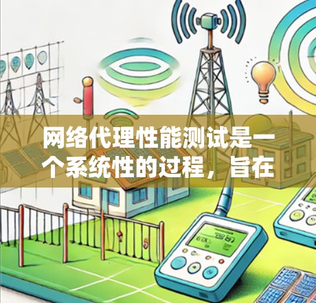 网络代理性能测试是一个系统性的过程，旨在评估网络代理在处理请求时的响应速度、资源使用效率以及潜在的瓶颈。以下是一个系统化的指南，帮助您进行网络代理工具的性能测试