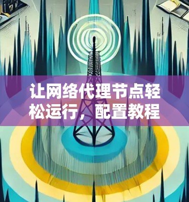 让网络代理节点轻松运行，配置教程