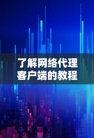 了解网络代理客户端的教程可以从以下几个步骤开始