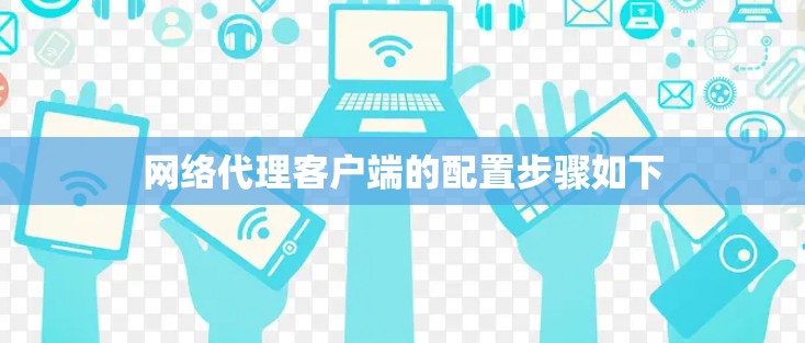 网络代理客户端的配置步骤如下