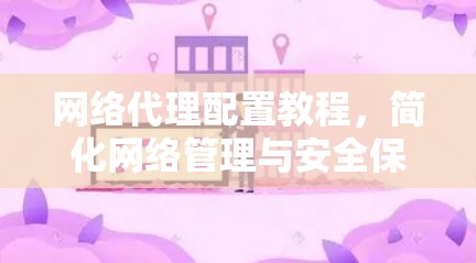 网络代理配置教程，简化网络管理与安全保障