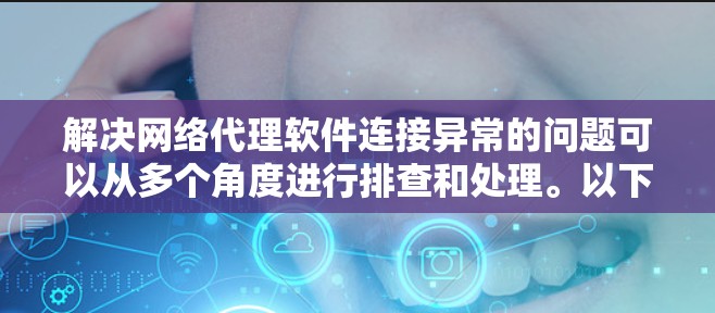 解决网络代理软件连接异常的问题可以从多个角度进行排查和处理。以下是一步步的解决方案