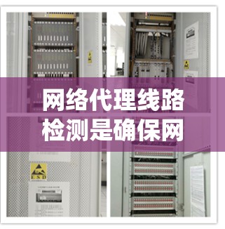 网络代理线路检测是确保网络代理系统正常运行的重要步骤，涉及多种方法和工具的综合应用。以下是对网络代理线路检测的详细总结和步骤说明