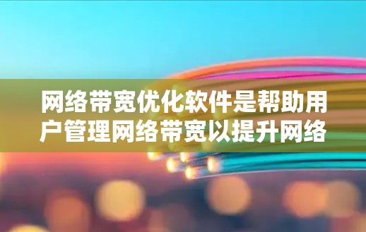 网络带宽优化软件是帮助用户管理网络带宽以提升网络性能和用户体验的工具。以下是对该主题的详细总结