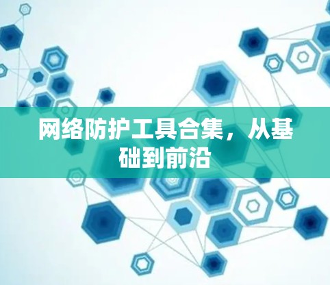 网络防护工具合集，从基础到前沿
