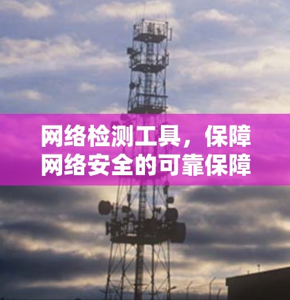 网络检测工具，保障网络安全的可靠保障
