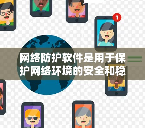网络防护软件是用于保护网络环境的安全和稳定运行的重要工具。它们通常用于防止网络攻击、数据泄露、网络入侵、网络诈骗、钓鱼攻击等。以下是如何从可靠的来源下载并安装网络防护软件的步骤说明